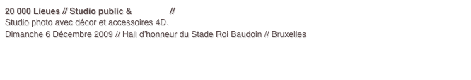 20 000 Lieues // Studio public & Kramick // Ville de Bruxelles
Studio photo avec décor et accessoires 4D.
Dimanche 6 Décembre 2009 // Hall d’honneur du Stade Roi Baudoin // Bruxelles